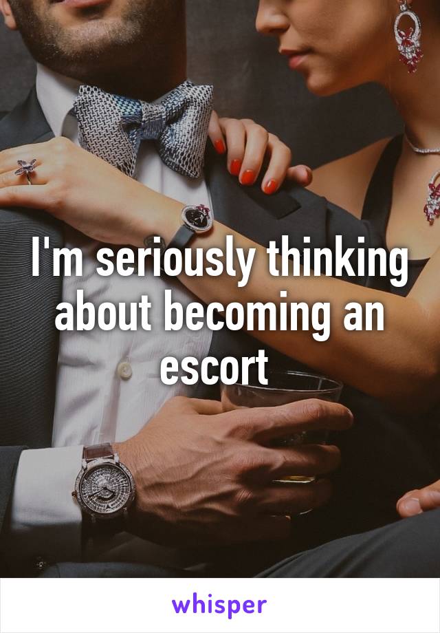 I'm seriously thinking about becoming an escort 