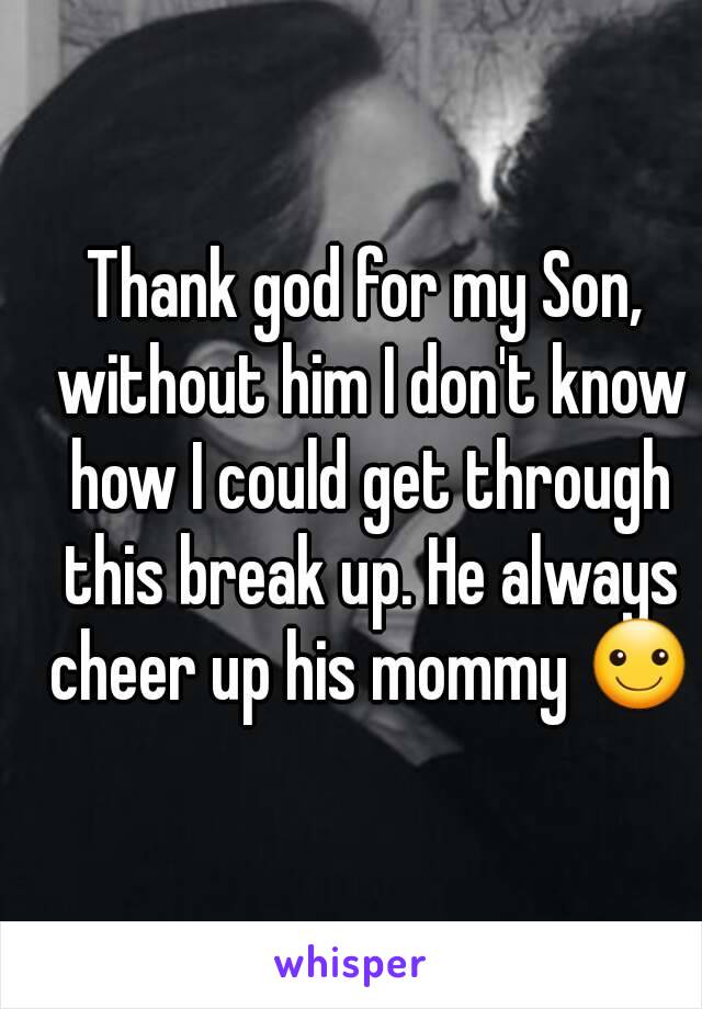 Thank god for my Son, without him I don't know how I could get through this break up. He always cheer up his mommy ☺