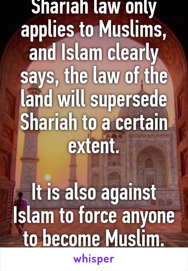 Shariah law only applies to Muslims, and Islam clearly says, the law of the land will supersede Shariah to a certain extent.

It is also against Islam to force anyone to become Muslim. Everyone is equal.