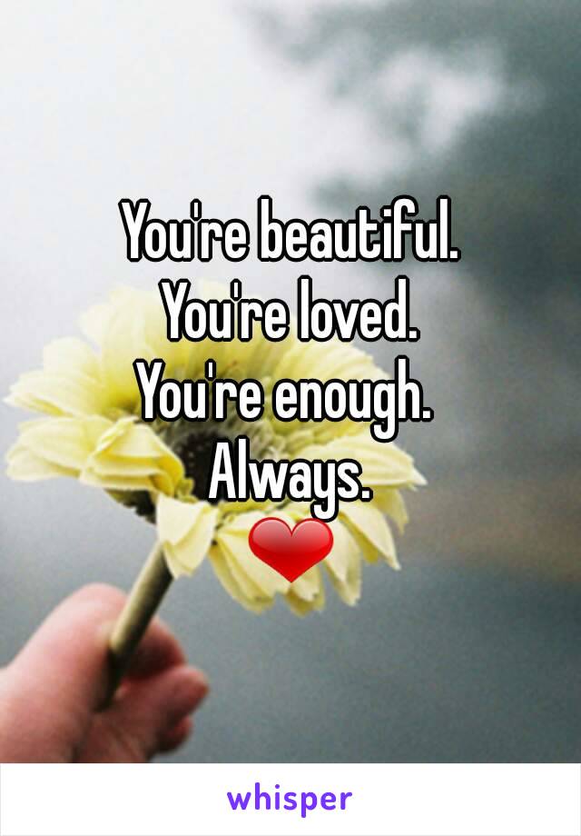 You're beautiful.
You're loved.
You're enough. 
Always.
❤