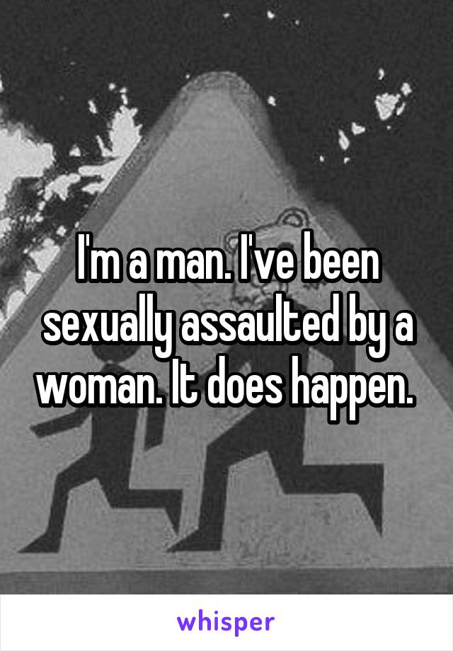 I'm a man. I've been sexually assaulted by a woman. It does happen. 