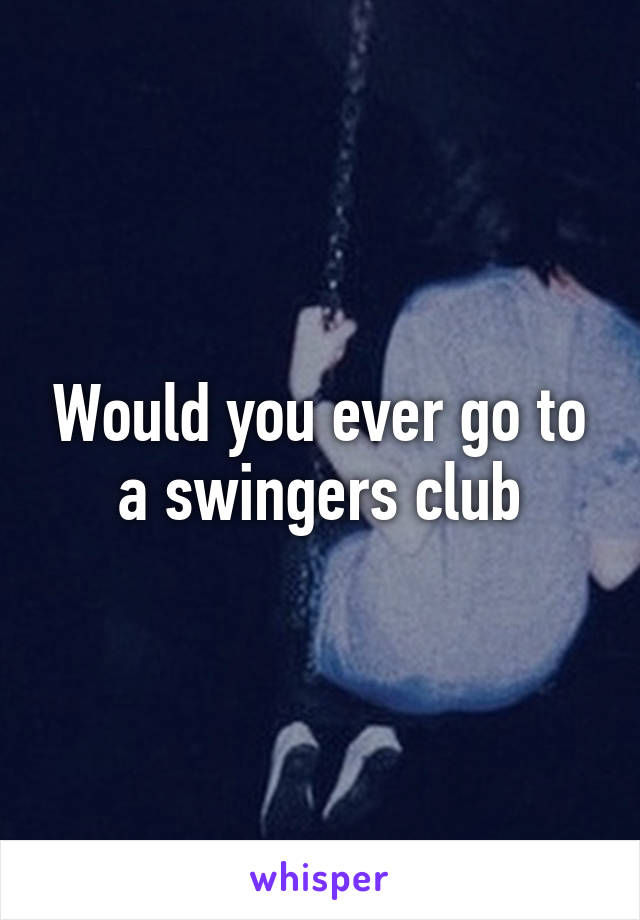 Would you ever go to a swingers club