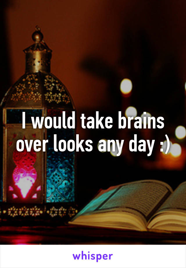 I would take brains over looks any day :)