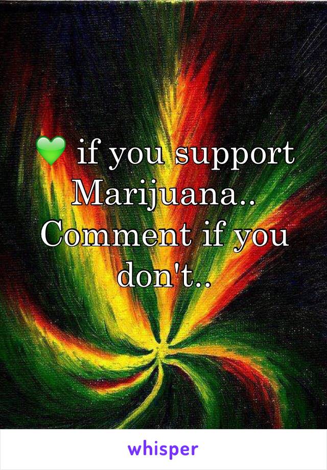 💚 if you support Marijuana.. 
Comment if you don't.. 
