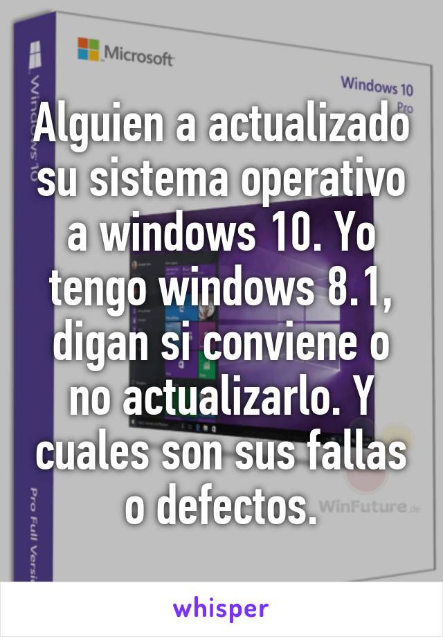 Alguien a actualizado su sistema operativo a windows 10. Yo tengo windows 8.1, digan si conviene o no actualizarlo. Y cuales son sus fallas o defectos.