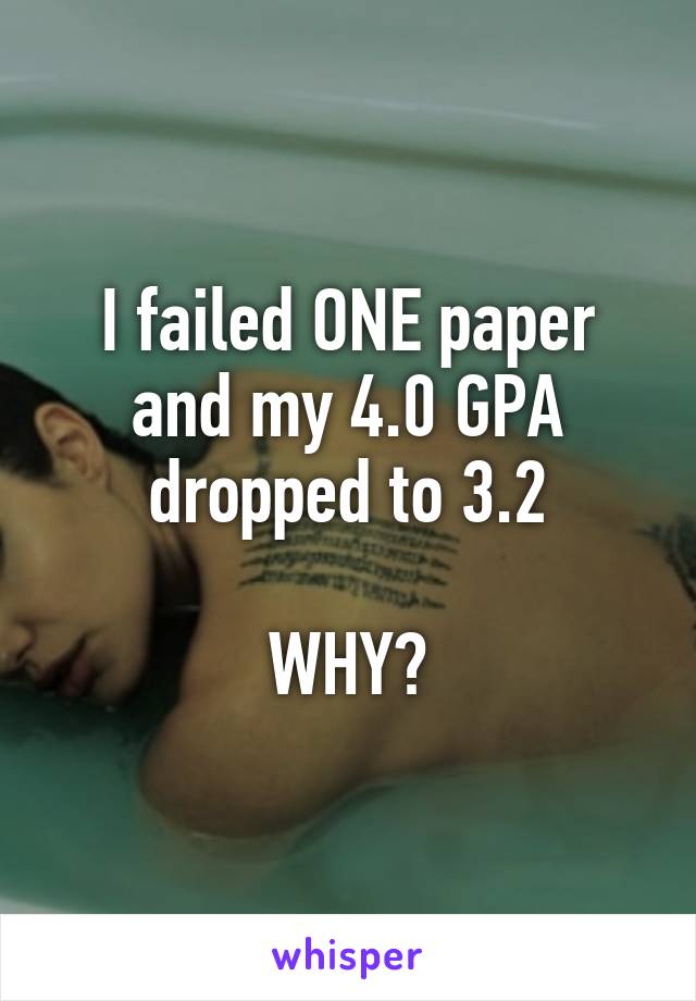 I failed ONE paper and my 4.0 GPA dropped to 3.2

WHY?