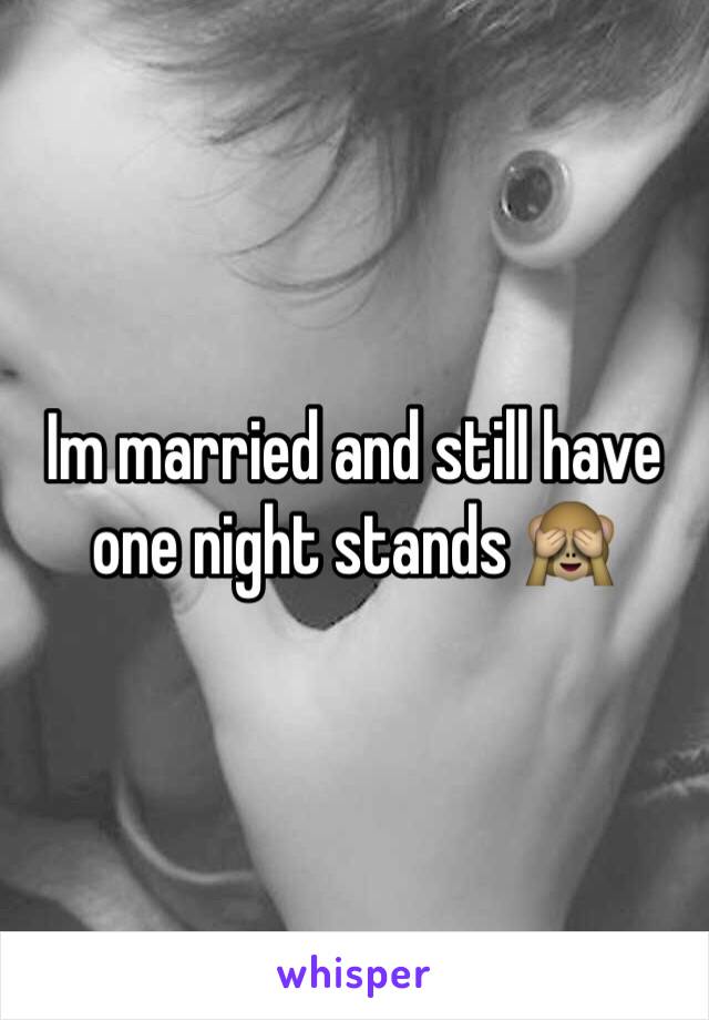 Im married and still have one night stands 🙈