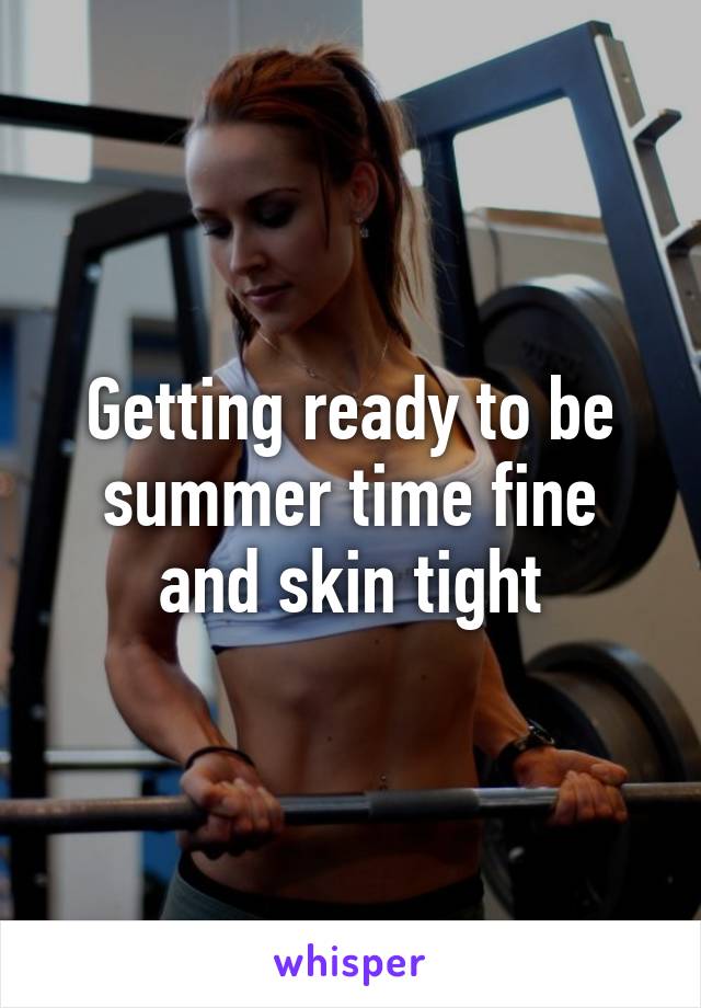 Getting ready to be summer time fine and skin tight