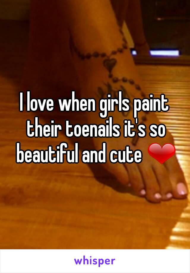 I love when girls paint their toenails it's so beautiful and cute ❤