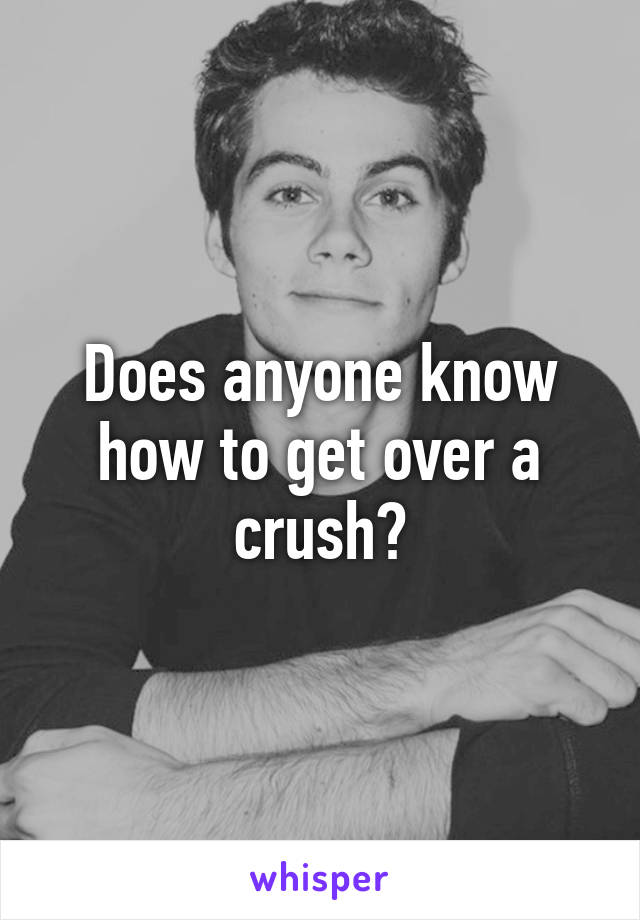 Does anyone know how to get over a crush?