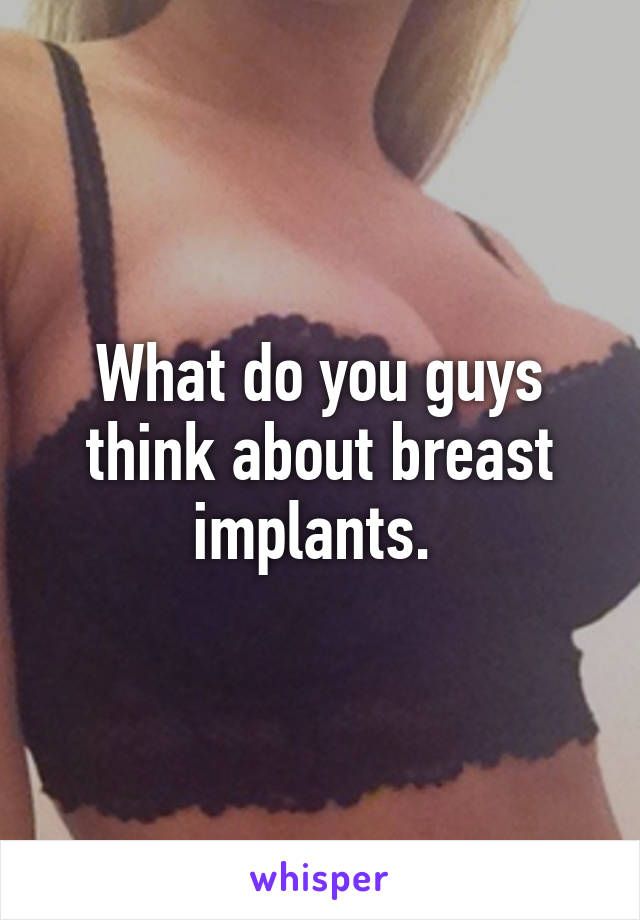 What do you guys think about breast implants. 