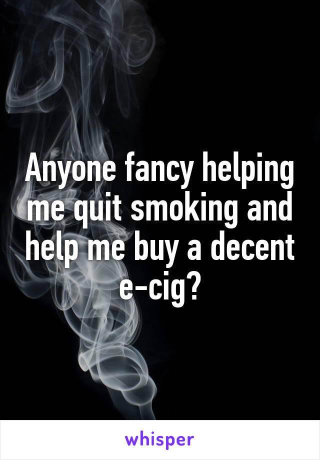 Anyone fancy helping me quit smoking and help me buy a decent e-cig?