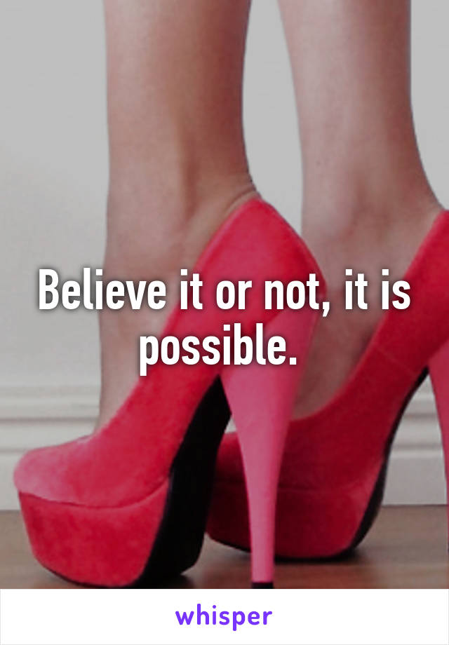 Believe it or not, it is possible. 