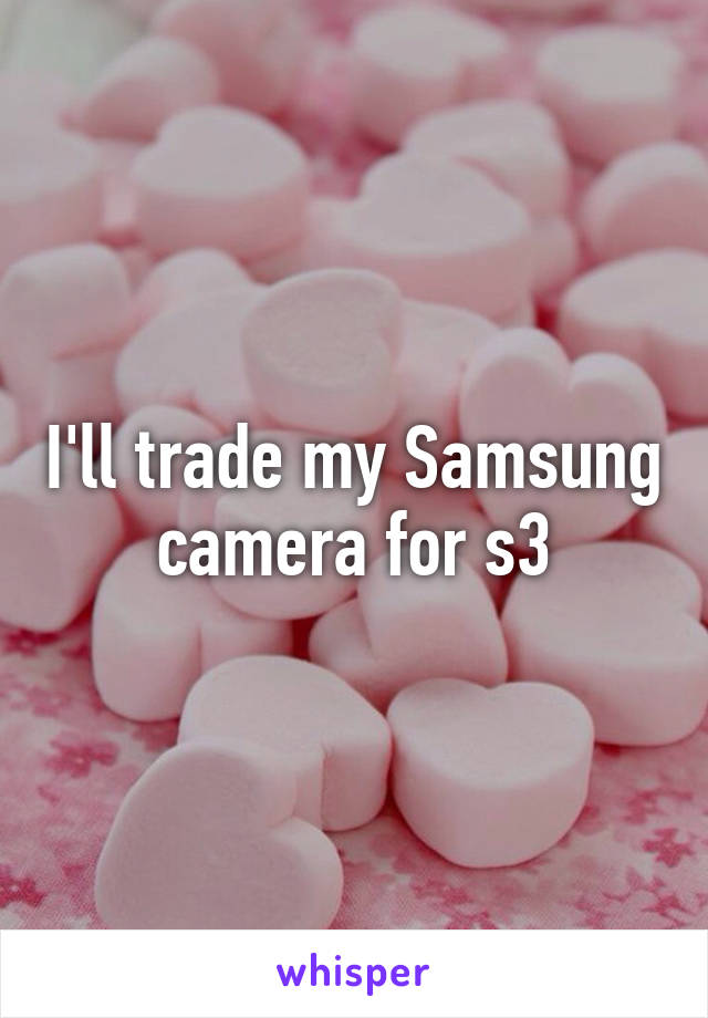 I'll trade my Samsung camera for s3