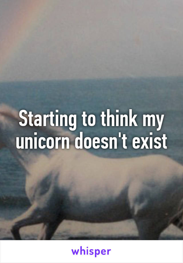 Starting to think my unicorn doesn't exist