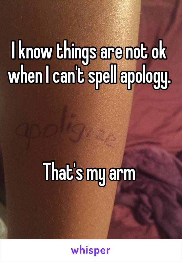 I know things are not ok when I can't spell apology. 



That's my arm