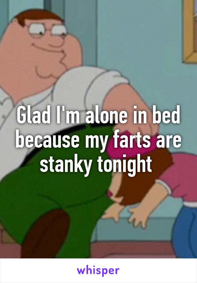 Glad I'm alone in bed because my farts are stanky tonight 