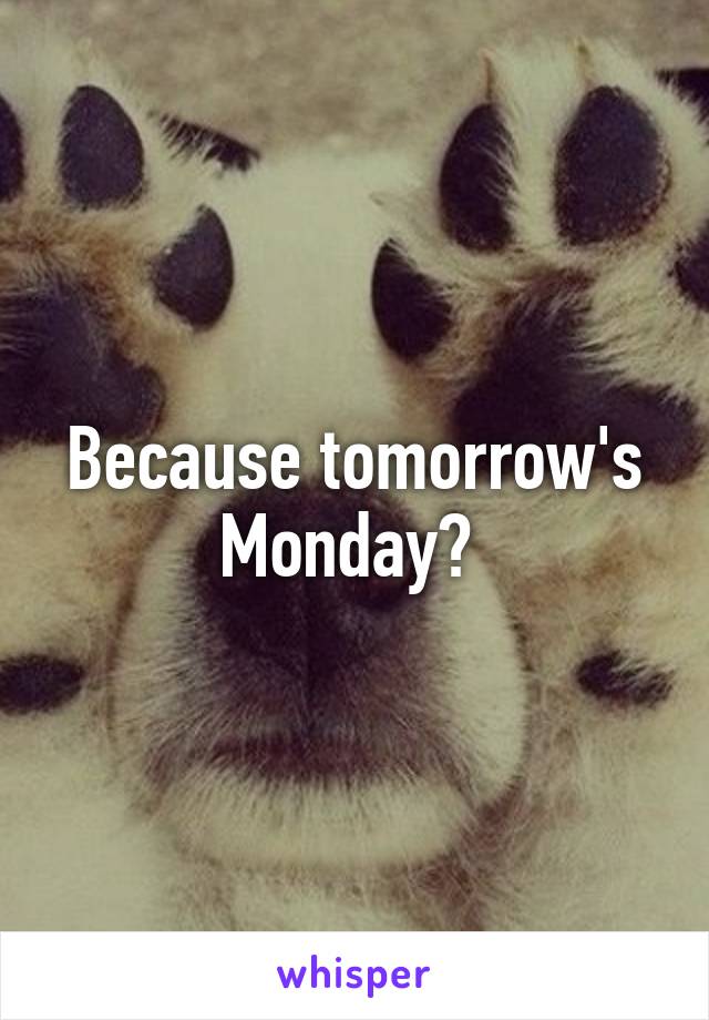 Because tomorrow's Monday? 