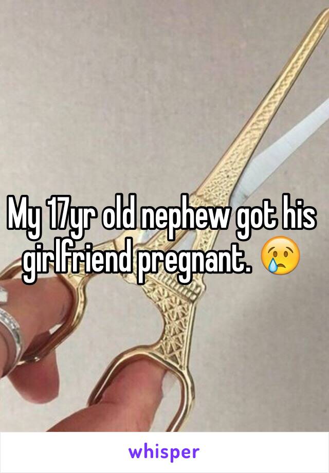My 17yr old nephew got his girlfriend pregnant. 😢