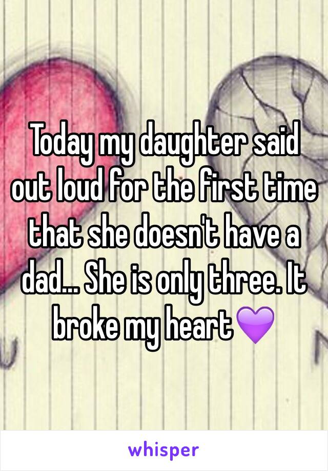 Today my daughter said out loud for the first time that she doesn't have a dad... She is only three. It broke my heart💜