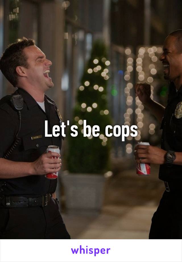 Let's be cops