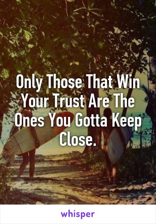 Only Those That Win Your Trust Are The Ones You Gotta Keep Close.