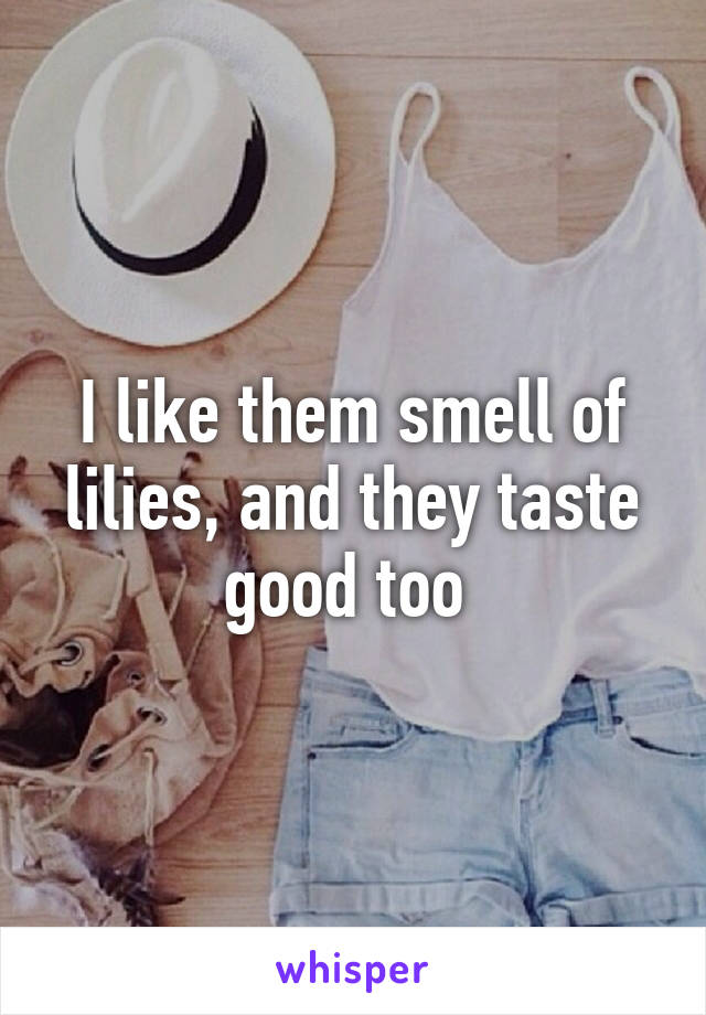 I like them smell of lilies, and they taste good too 