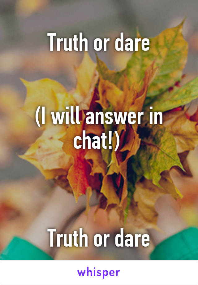 Truth or dare


(I will answer in chat!) 



Truth or dare