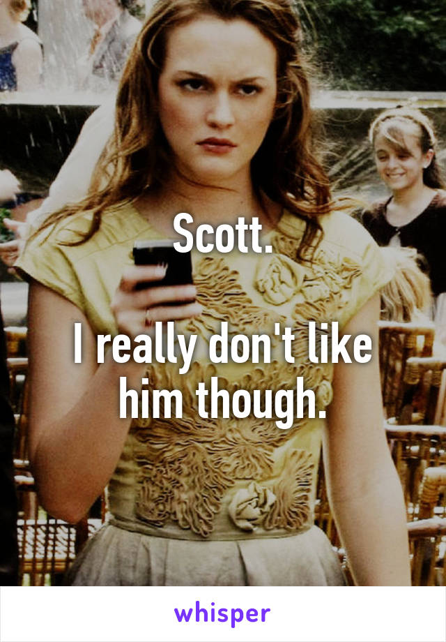 Scott.

I really don't like him though.
