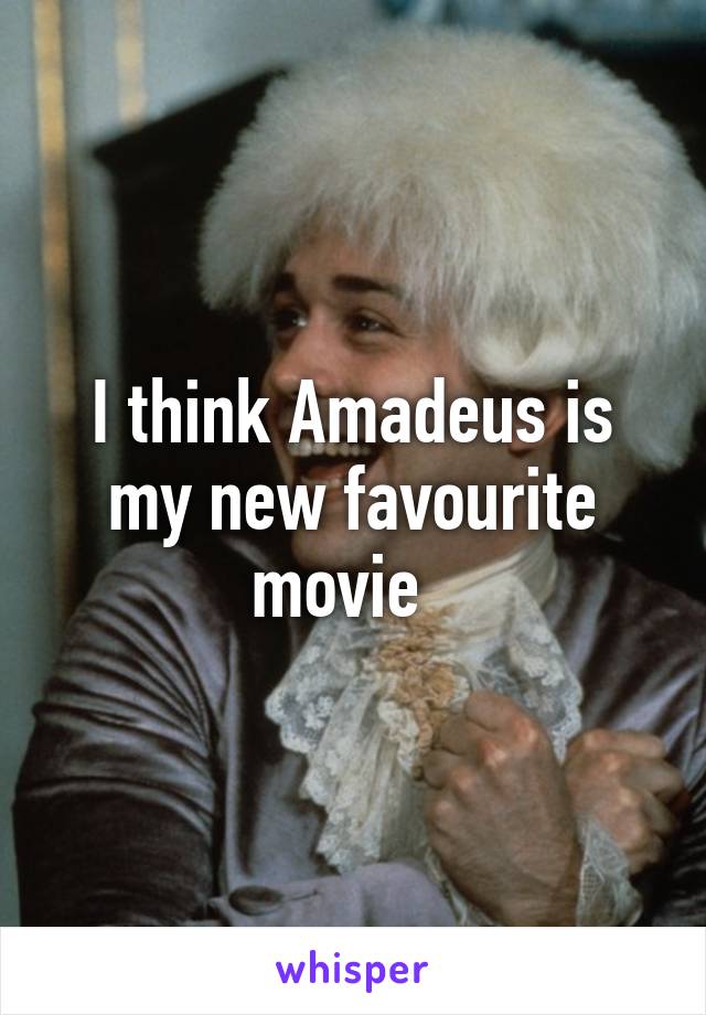 I think Amadeus is my new favourite movie  