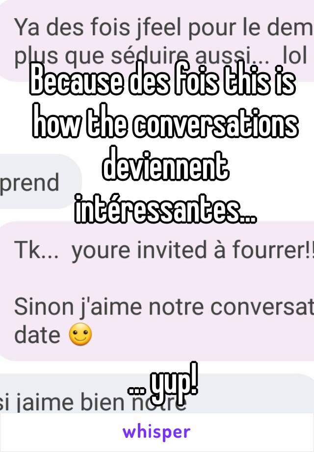 Because des fois this is how the conversations deviennent intéressantes...



... yup!