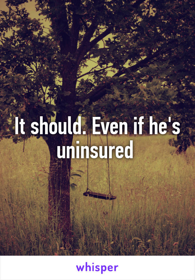 It should. Even if he's uninsured 