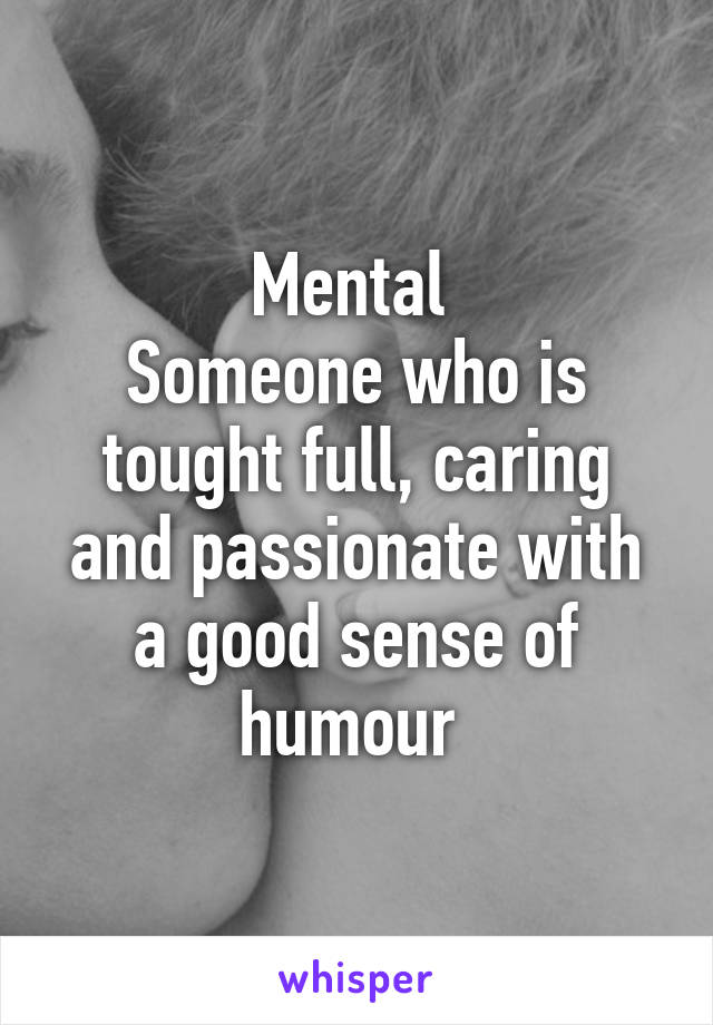 Mental 
Someone who is tought full, caring and passionate with a good sense of humour 