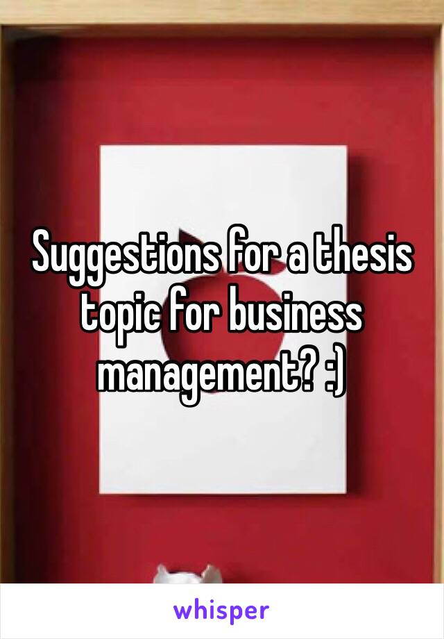 Suggestions for a thesis topic for business management? :) 