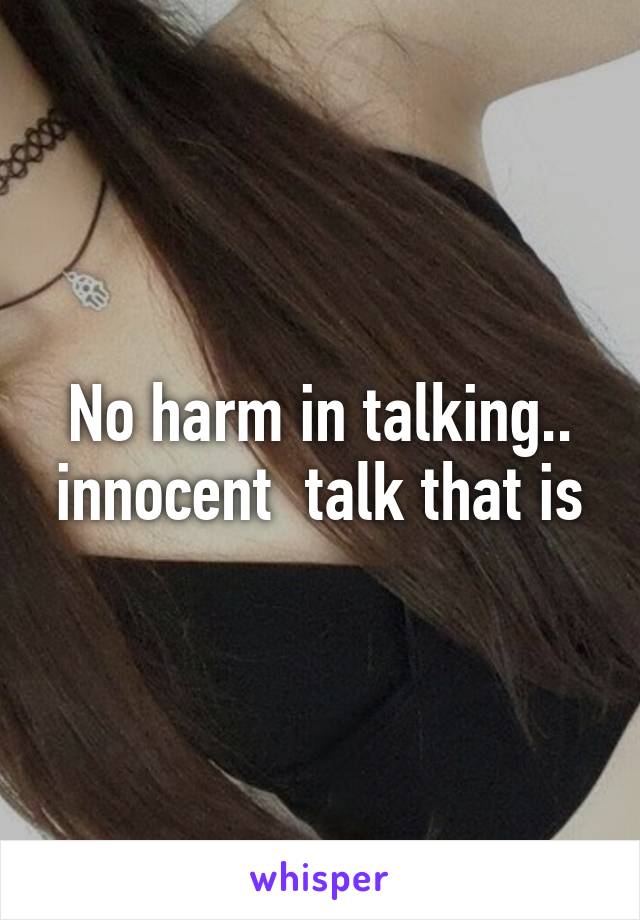 No harm in talking.. innocent  talk that is