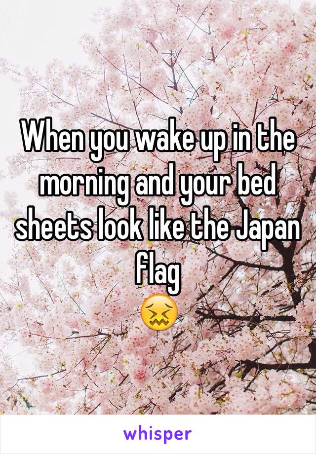 When you wake up in the morning and your bed sheets look like the Japan flag
 😖