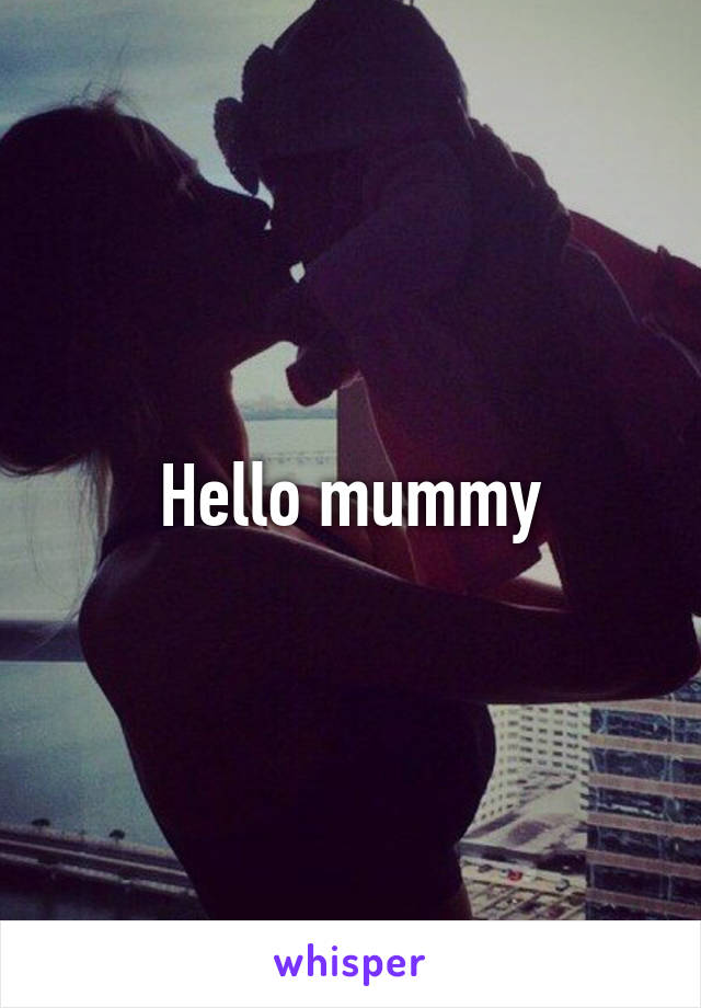 Hello mummy