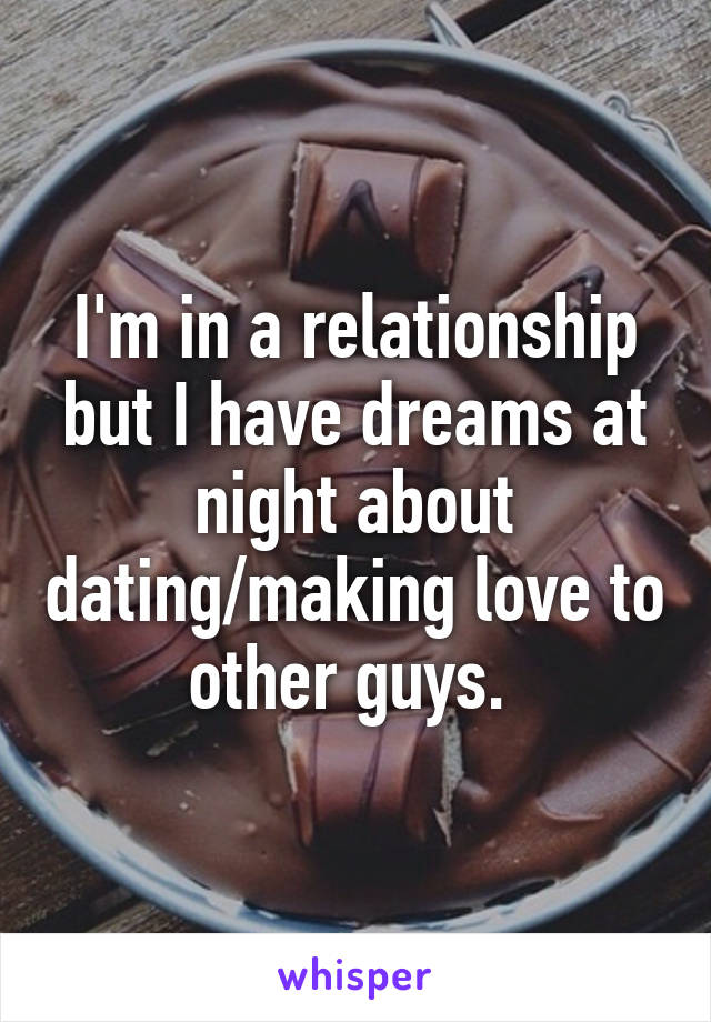 I'm in a relationship but I have dreams at night about dating/making love to other guys. 