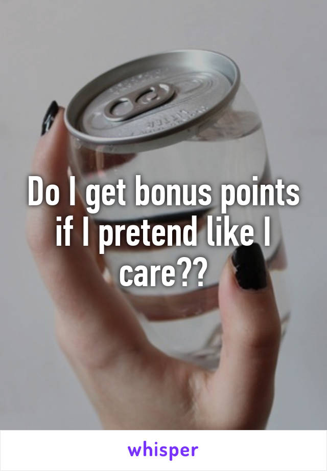 Do I get bonus points if I pretend like I care??