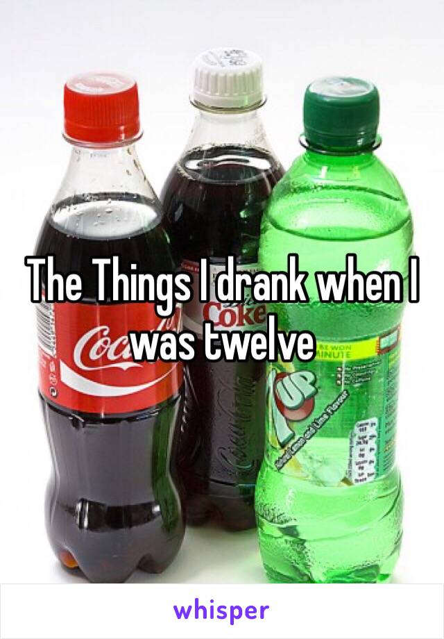 The Things I drank when I was twelve 
