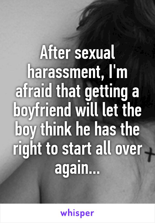 After sexual harassment, I'm afraid that getting a boyfriend will let the boy think he has the right to start all over again...
