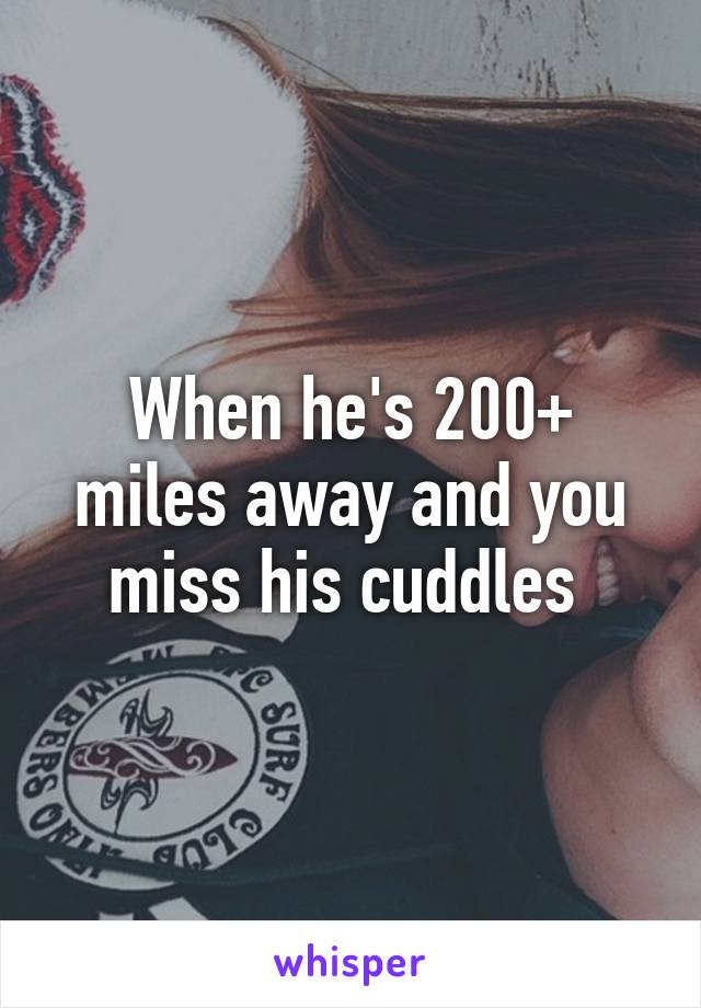 When he's 200+ miles away and you miss his cuddles 