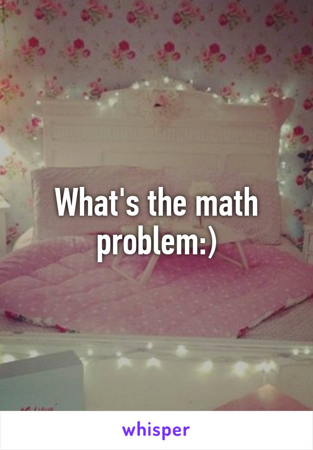 What's the math problem:)