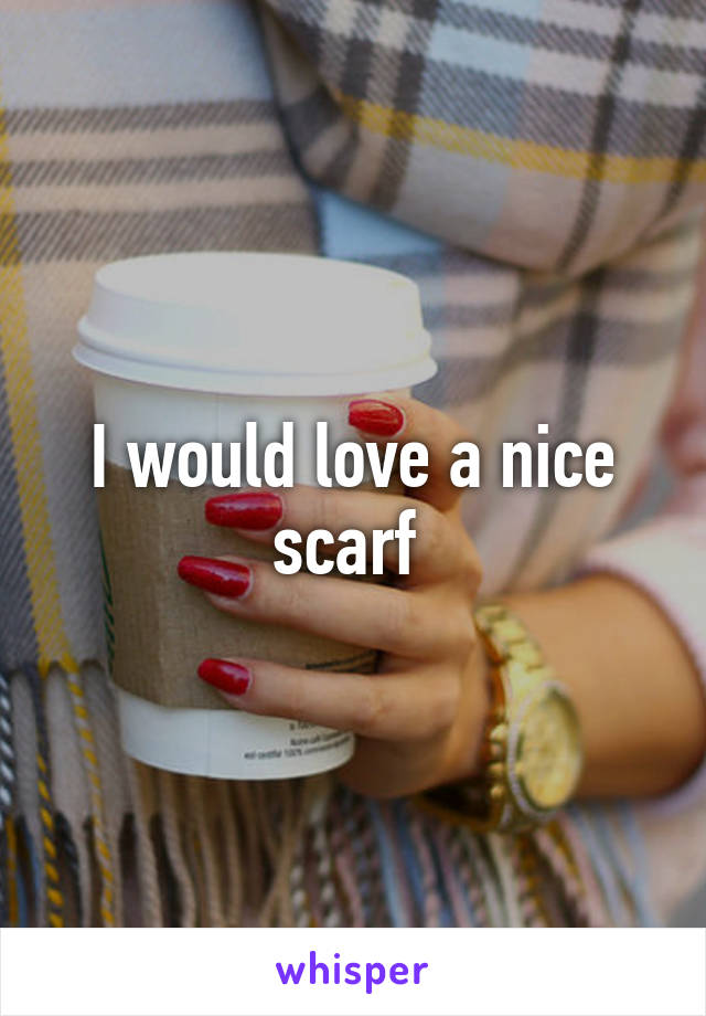I would love a nice scarf 