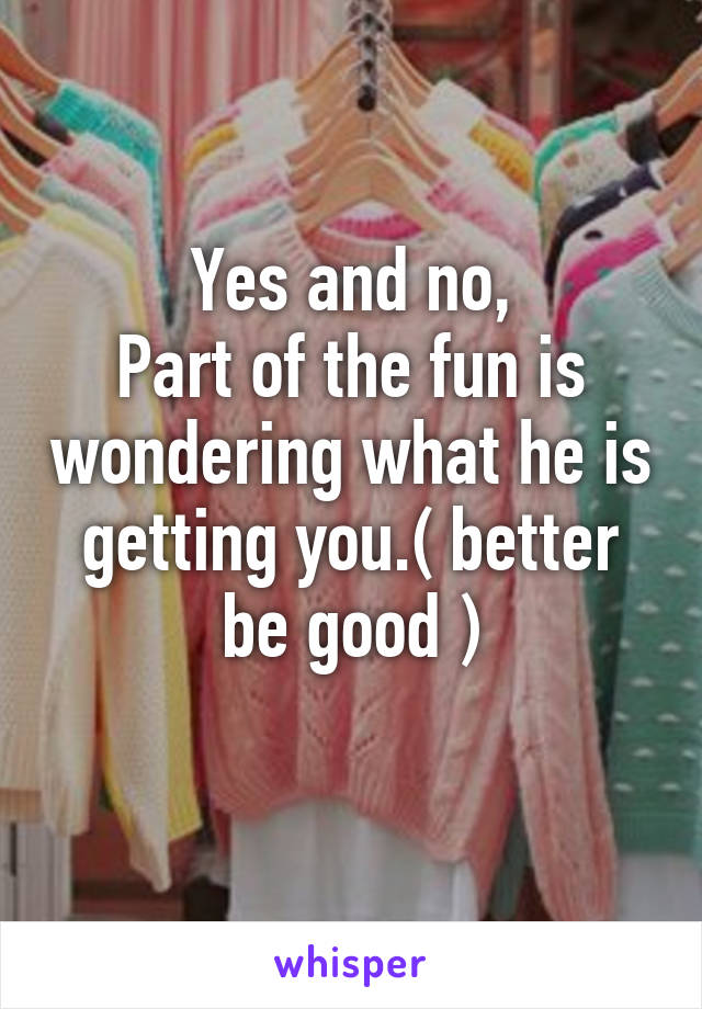 Yes and no,
Part of the fun is wondering what he is getting you.( better be good )
