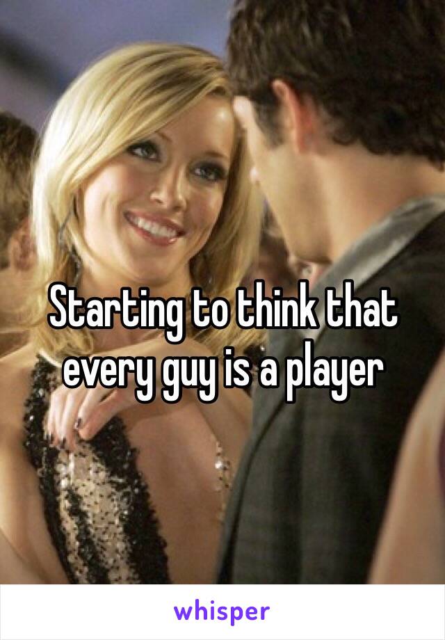 Starting to think that every guy is a player