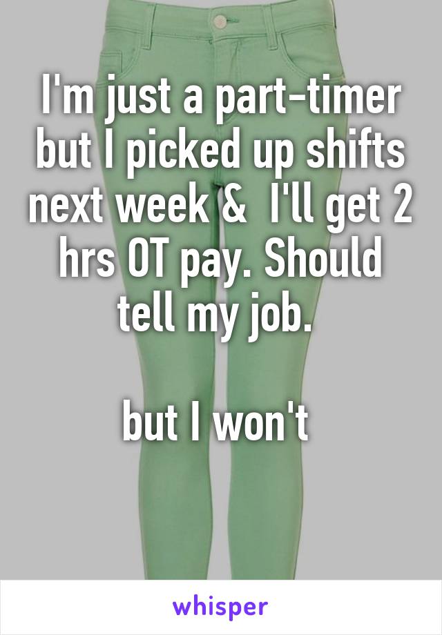 I'm just a part-timer but I picked up shifts next week &  I'll get 2 hrs OT pay. Should tell my job. 

but I won't 

