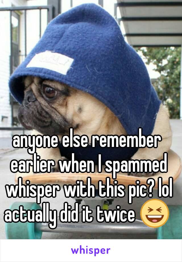 anyone else remember earlier when I spammed whisper with this pic? lol
actually did it twice 😆