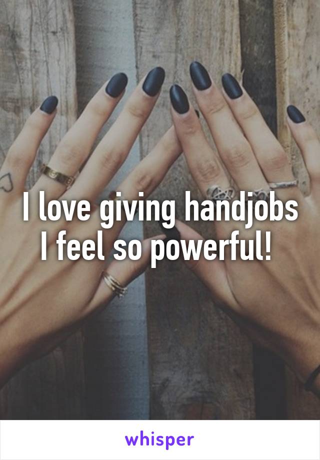 I love giving handjobs I feel so powerful! 