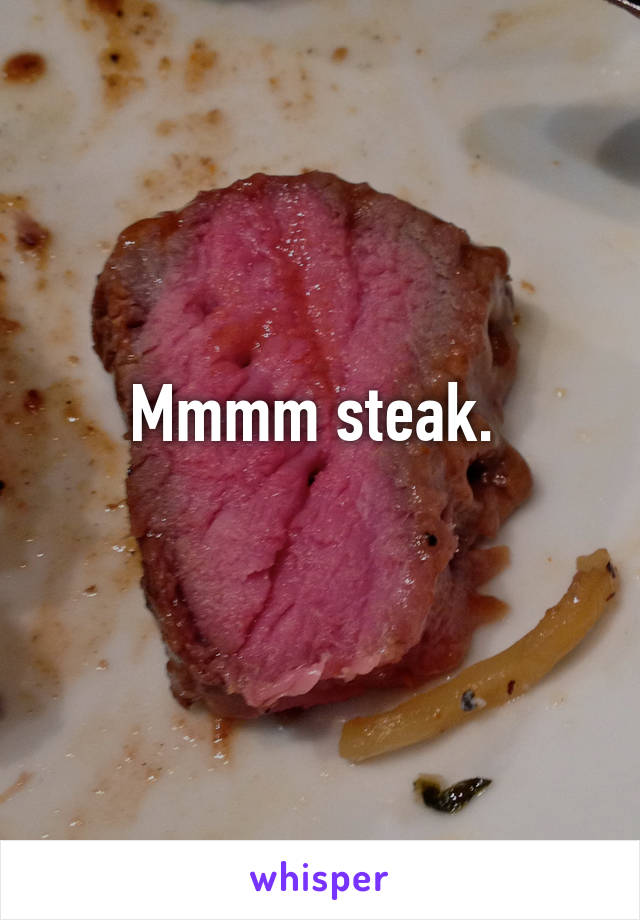 Mmmm steak. 
